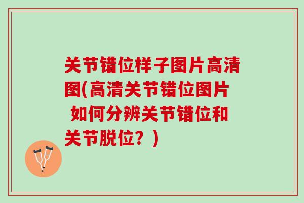 关节错位样子图片高清图(高清关节错位图片 如何分辨关节错位和关节脱位？)