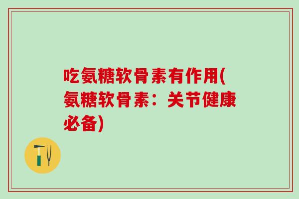 吃氨糖软骨素有作用(氨糖软骨素：关节健康必备)