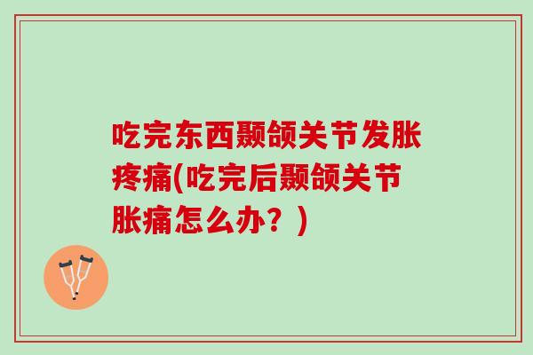 吃完东西颞颌关节发胀疼痛(吃完后颞颌关节胀痛怎么办？)