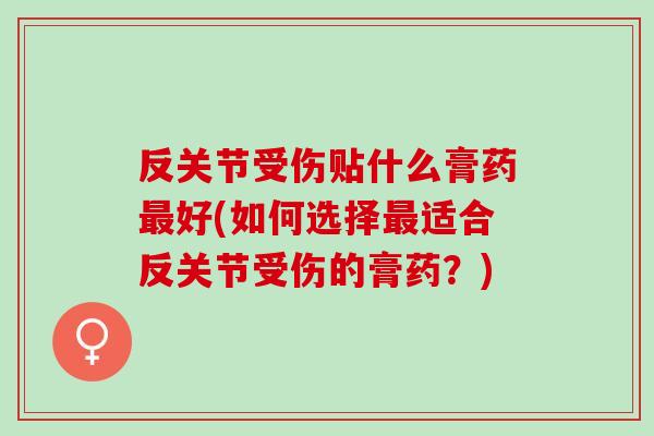 反关节受伤贴什么膏药最好(如何选择最适合反关节受伤的膏药？)