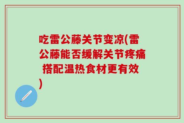 吃雷公藤关节变凉(雷公藤能否缓解关节 搭配温热食材更有效) 吃雷公藤关节变凉(雷公藤能否缓解关节 搭配温热食材更有效)