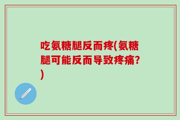 吃氨糖腿反而疼(氨糖腿可能反而导致疼痛？)