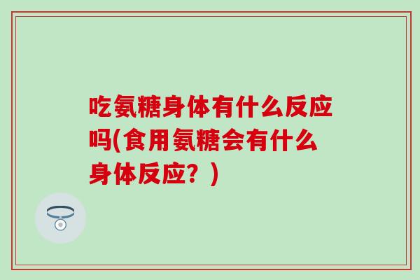 吃氨糖身体有什么反应吗(食用氨糖会有什么身体反应？)