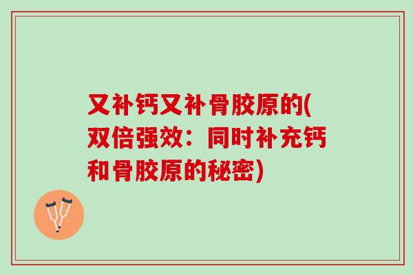 又补钙又补骨胶原的(双倍强效：同时补充钙和骨胶原的秘密)