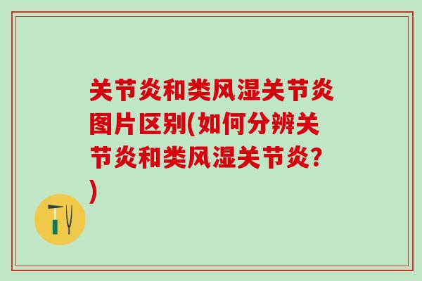 关节炎和类风湿关节炎图片区别(如何分辨关节炎和类风湿关节炎？)