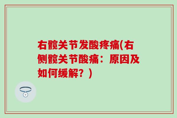右髋关节发酸疼痛(右侧髋关节酸痛：原因及如何缓解？)