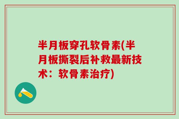 半月板穿孔软骨素(半月板撕裂后补救最新技术：软骨素治疗)