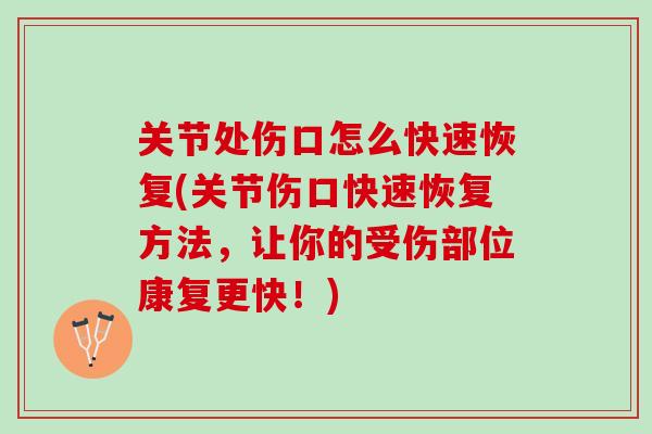 关节处伤口怎么快速恢复(关节伤口快速恢复方法，让你的受伤部位康复更快！)