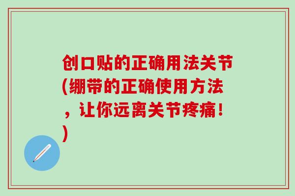 创口贴的正确用法关节(绷带的正确使用方法，让你远离关节疼痛！)