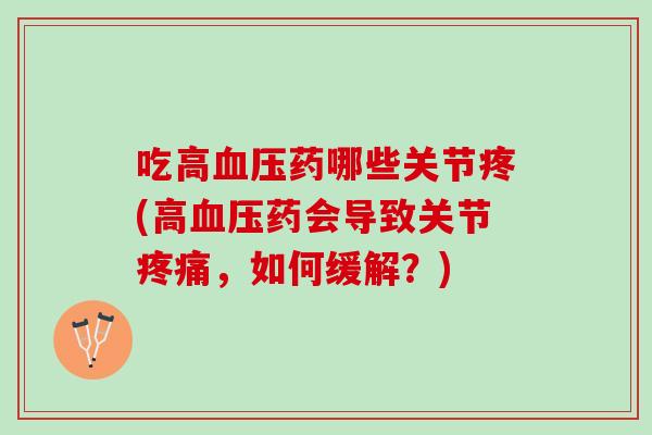 吃高血压药哪些关节疼(高血压药会导致关节疼痛，如何缓解？)