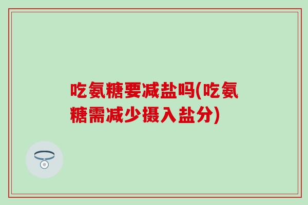 吃氨糖要减盐吗(吃氨糖需减少摄入盐分)