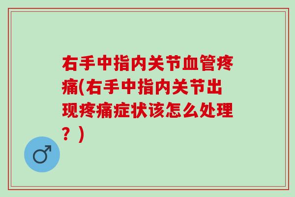 右手中指内关节血管疼痛(右手中指内关节出现疼痛症状该怎么处理？)