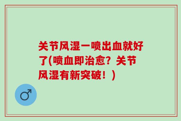 关节风湿一喷出血就好了(喷血即治愈？关节风湿有新突破！)