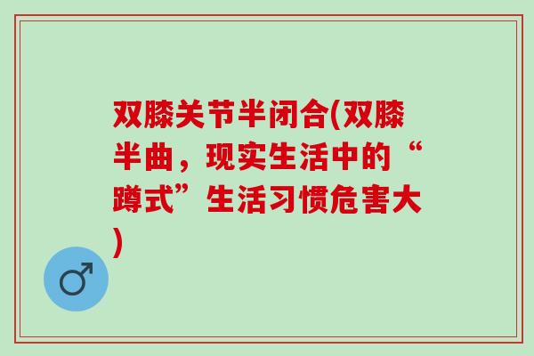 双膝关节半闭合(双膝半曲，现实生活中的“蹲式”生活习惯危害大)