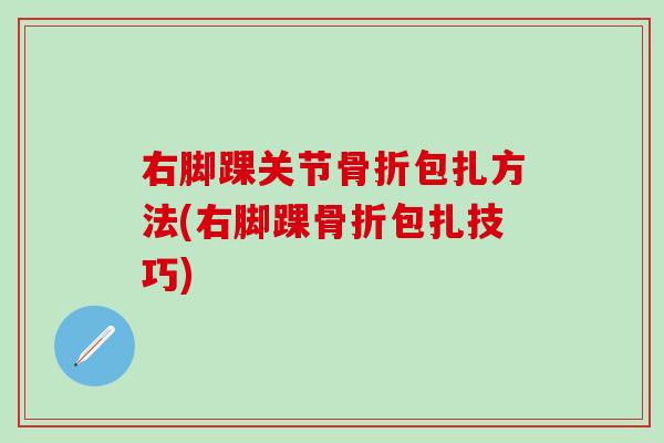 右脚踝关节包扎方法(右脚踝包扎技巧) 右脚踝关节包扎方法(右脚踝包扎技巧)