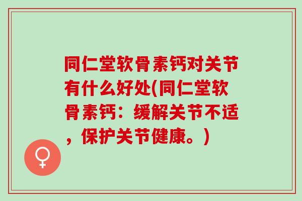 同仁堂软骨素钙对关节有什么好处(同仁堂软骨素钙：缓解关节不适，保护关节健康。)