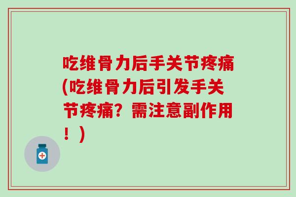 吃维骨力后手关节疼痛(吃维骨力后引发手关节疼痛？需注意副作用！)