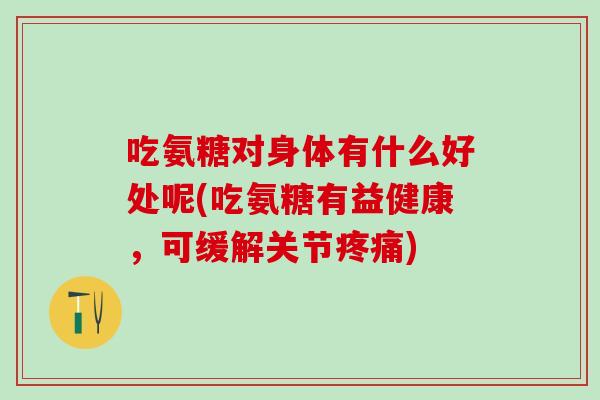 吃氨糖对身体有什么好处呢(吃氨糖有益健康，可缓解关节疼痛)