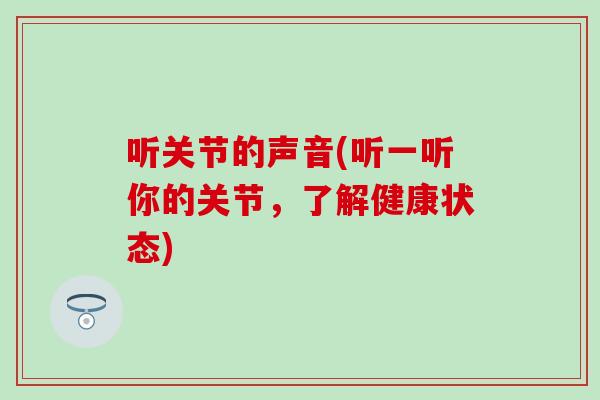 听关节的声音(听一听你的关节，了解健康状态)