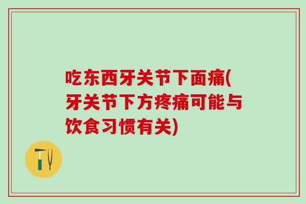 吃东西牙关节下面痛(牙关节下方疼痛可能与饮食习惯有关)