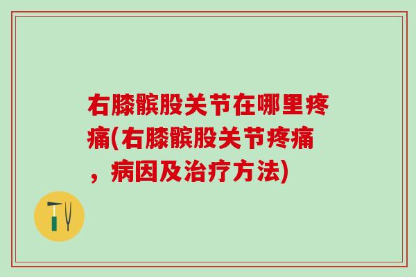 右膝髌股关节在哪里疼痛(右膝髌股关节疼痛，病因及治疗方法)