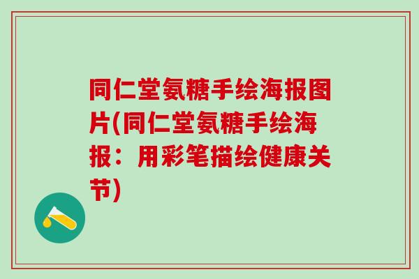 同仁堂氨糖手绘海报图片(同仁堂氨糖手绘海报：用彩笔描绘健康关节)