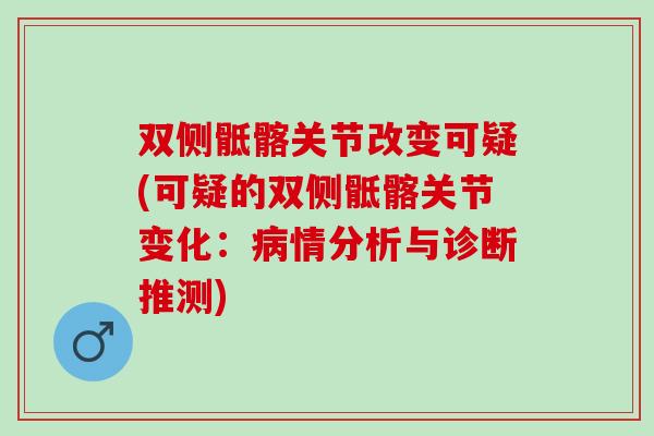 双侧骶髂关节改变可疑(可疑的双侧骶髂关节变化：病情分析与诊断推测)