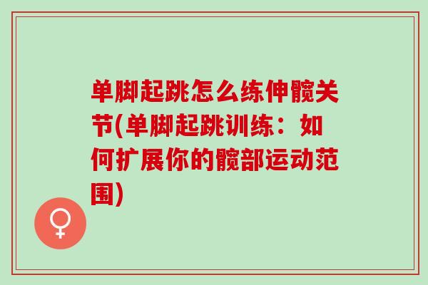 单脚起跳怎么练伸髋关节(单脚起跳训练：如何扩展你的髋部运动范围)