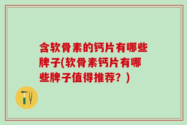 含软骨素的钙片有哪些牌子(软骨素钙片有哪些牌子值得推荐？)