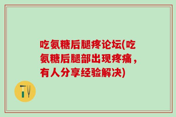 吃氨糖后腿疼论坛(吃氨糖后腿部出现疼痛，有人分享经验解决)