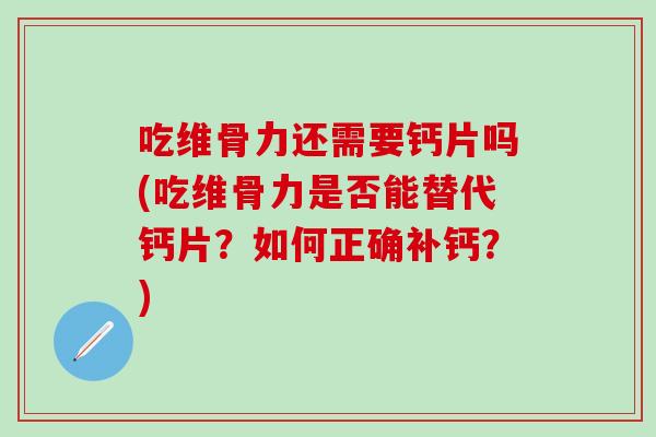 吃维骨力还需要钙片吗(吃维骨力是否能替代钙片？如何正确补钙？)