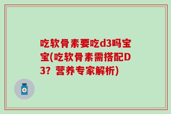 吃软骨素要吃d3吗宝宝(吃软骨素需搭配D3？营养专家解析)