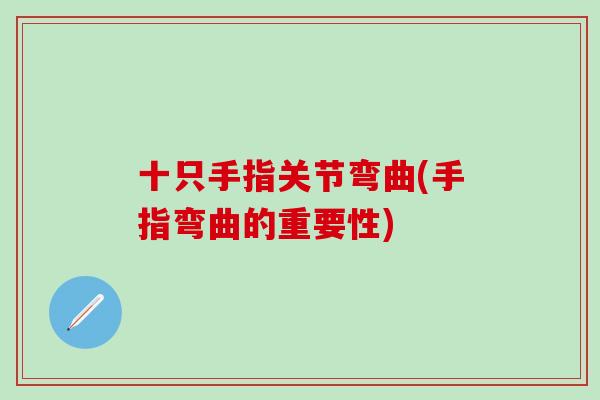 十只手指关节弯曲(手指弯曲的重要性)