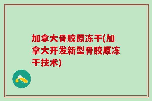 加拿大骨胶原冻干(加拿大开发新型骨胶原冻干技术)