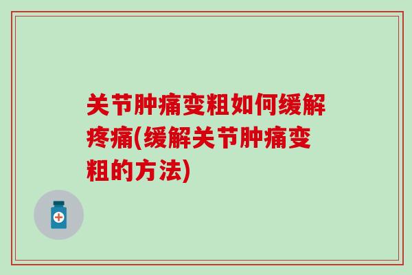 关节肿痛变粗如何缓解疼痛(缓解关节肿痛变粗的方法)