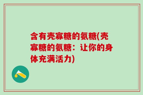 含有壳寡糖的氨糖(壳寡糖的氨糖：让你的身体充满活力)