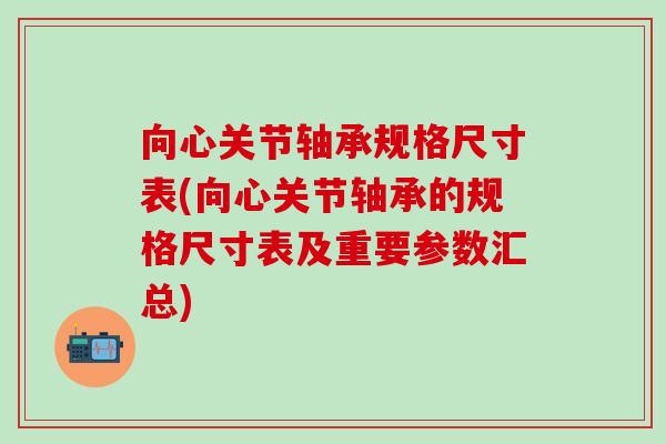 向心关节轴承规格尺寸表(向心关节轴承的规格尺寸表及重要参数汇总)
