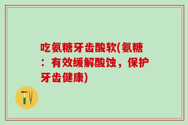 吃氨糖牙齿酸软(氨糖：有效缓解酸蚀，保护牙齿健康)