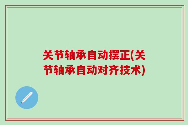 关节轴承自动摆正(关节轴承自动对齐技术)