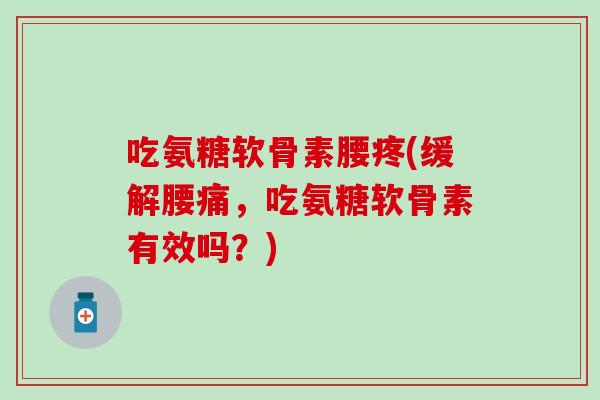 吃氨糖软骨素腰疼(缓解腰痛，吃氨糖软骨素有效吗？)
