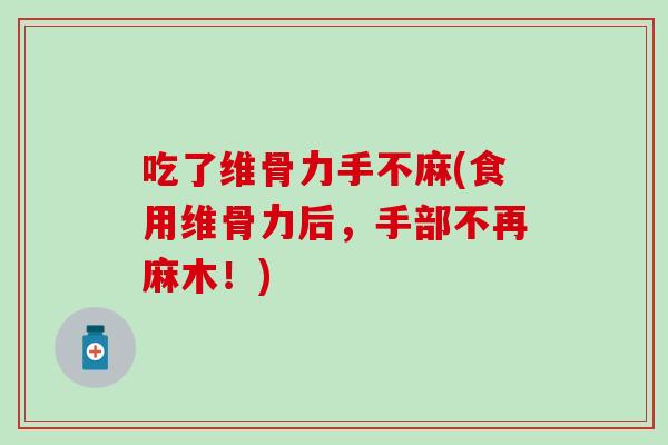 吃了维骨力手不麻(食用维骨力后，手部不再麻木！)