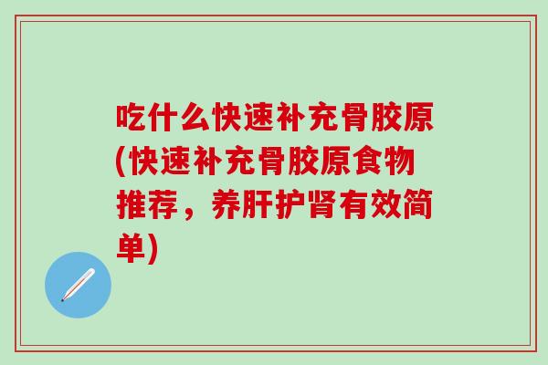 吃什么快速补充骨胶原(快速补充骨胶原食物推荐，养肝护肾有效简单)