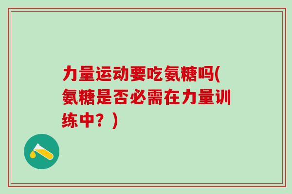 力量运动要吃氨糖吗(氨糖是否必需在力量训练中？)