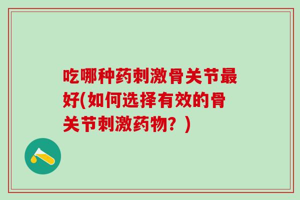 吃哪种药刺激骨关节最好(如何选择有效的骨关节刺激药物？)