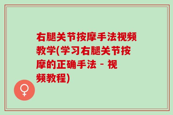 右腿关节按摩手法视频教学(学习右腿关节按摩的正确手法 - 视频教程)