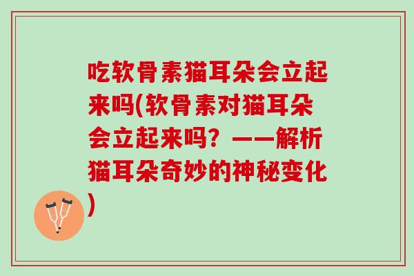 吃软骨素猫耳朵会立起来吗(软骨素对猫耳朵会立起来吗?——解析猫耳朵奇妙的神秘变化) 吃软骨素猫耳朵会立起来吗(软骨素对猫耳朵会立起来吗?——解析猫耳朵奇妙的神秘变化)