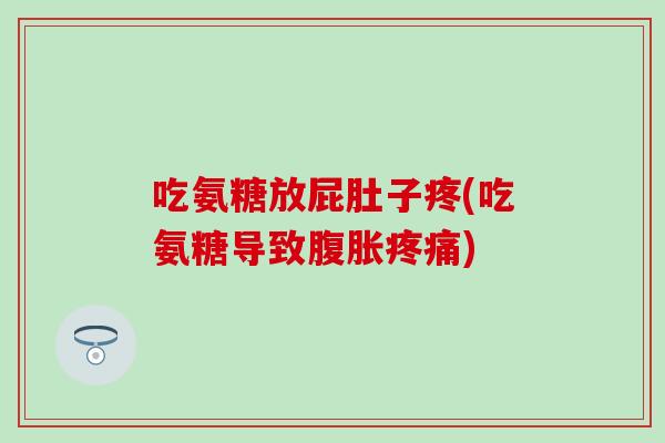 吃氨糖放屁肚子疼(吃氨糖导致腹胀疼痛)