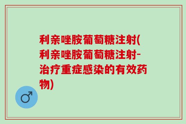 利亲唑胺葡萄糖注射(利亲唑胺葡萄糖注射-治疗重症感染的有效药物)