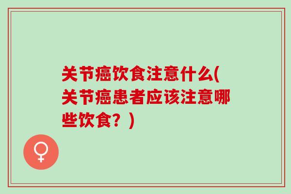 关节癌饮食注意什么(关节癌患者应该注意哪些饮食？)