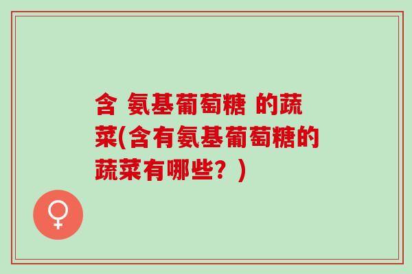 含 氨基葡萄糖 的蔬菜(含有氨基葡萄糖的蔬菜有哪些？)